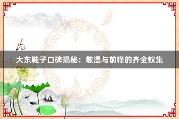 大东鞋子口碑揭秘：散漫与前锋的齐全蚁集